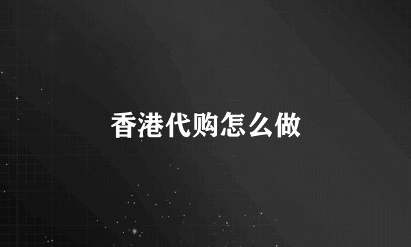 香港代购怎么做