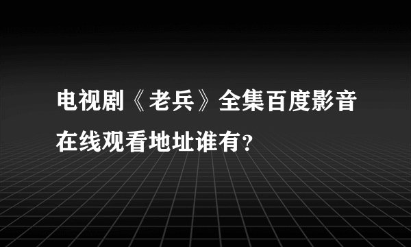 电视剧《老兵》全集百度影音在线观看地址谁有？
