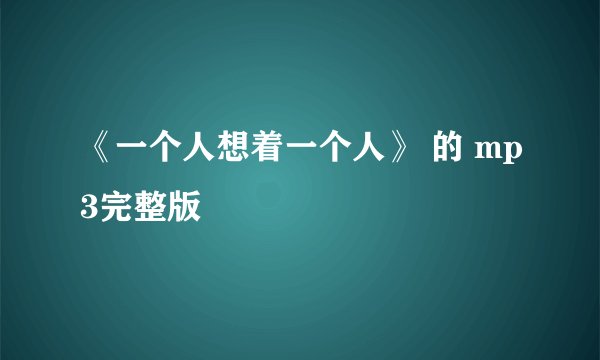 《一个人想着一个人》 的 mp3完整版