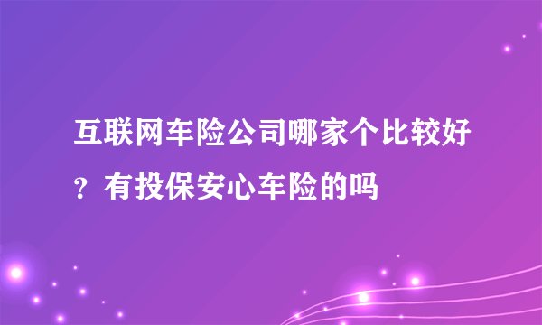 互联网车险公司哪家个比较好？有投保安心车险的吗
