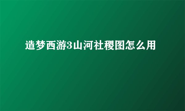 造梦西游3山河社稷图怎么用