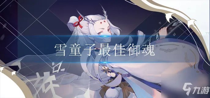 阴阳师雪童子御魂怎么选 雪童子最佳御魂推荐