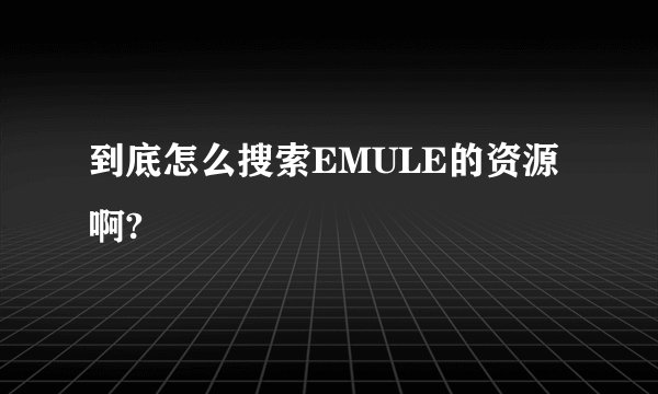 到底怎么搜索EMULE的资源啊?