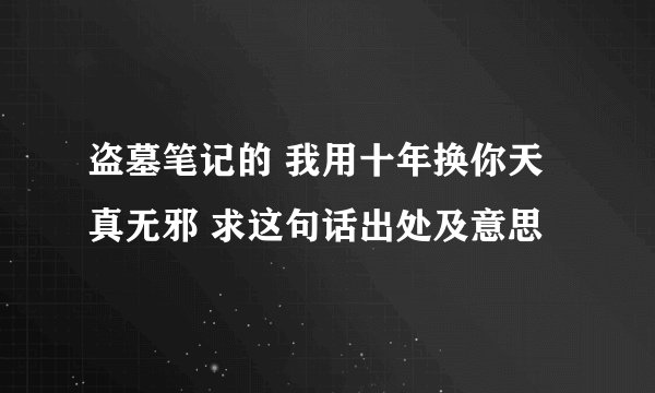 盗墓笔记的 我用十年换你天真无邪 求这句话出处及意思