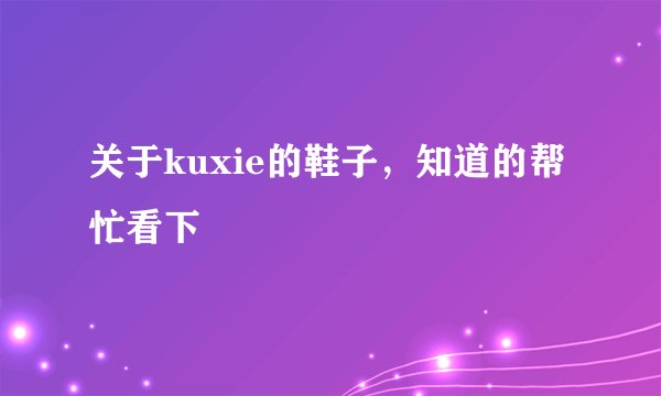 关于kuxie的鞋子，知道的帮忙看下