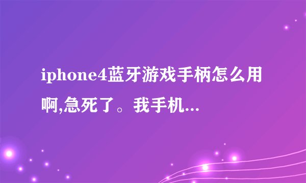 iphone4蓝牙游戏手柄怎么用啊,急死了。我手机已经联接上手柄蓝牙了,手柄提示灯也亮了,可打开