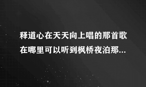 释道心在天天向上唱的那首歌在哪里可以听到枫桥夜泊那首~曲子很美