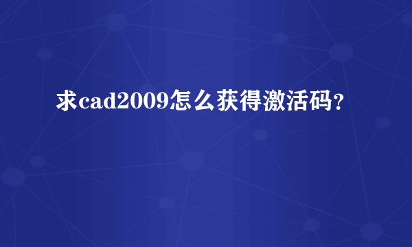求cad2009怎么获得激活码？
