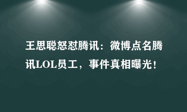 王思聪怒怼腾讯：微博点名腾讯LOL员工，事件真相曝光！