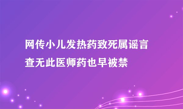 网传小儿发热药致死属谣言 查无此医师药也早被禁