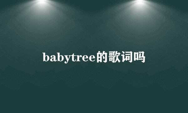 babytree的歌词吗