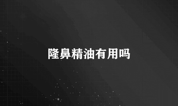 隆鼻精油有用吗