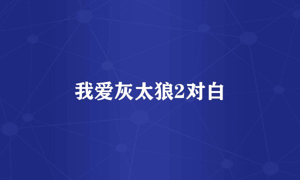 我爱灰太狼2对白