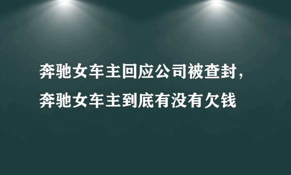 奔驰女车主回应公司被查封，奔驰女车主到底有没有欠钱