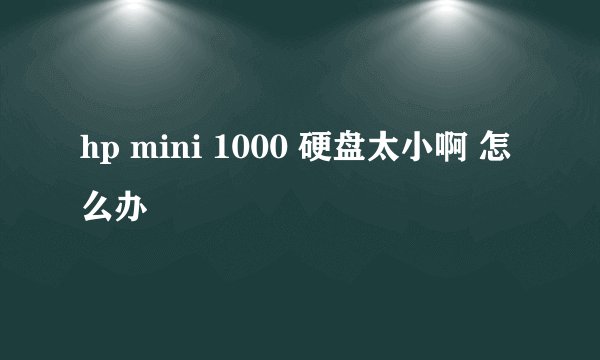 hp mini 1000 硬盘太小啊 怎么办