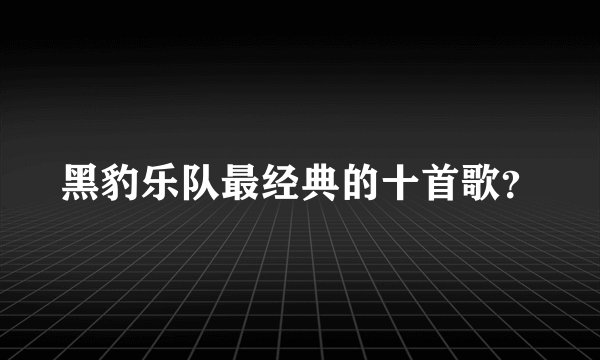 黑豹乐队最经典的十首歌？