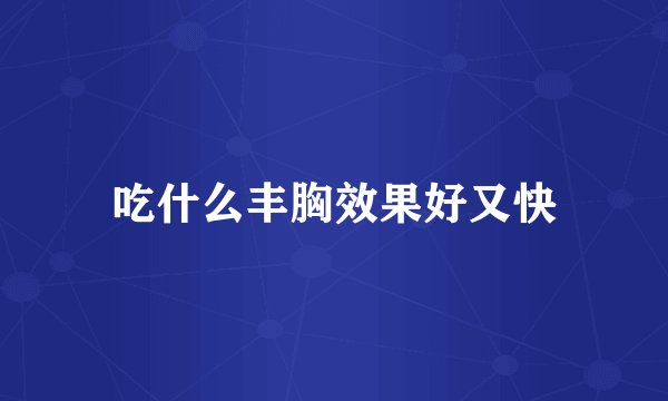 吃什么丰胸效果好又快