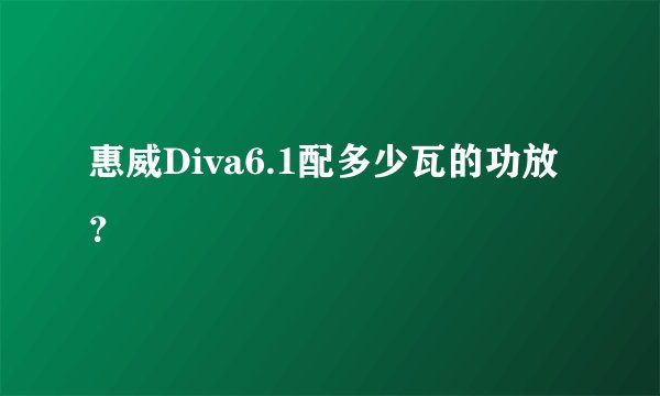 惠威Diva6.1配多少瓦的功放？