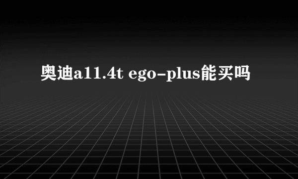 奥迪a11.4t ego-plus能买吗
