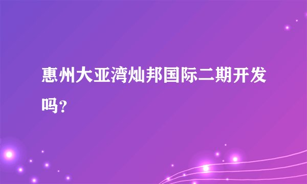 惠州大亚湾灿邦国际二期开发吗？