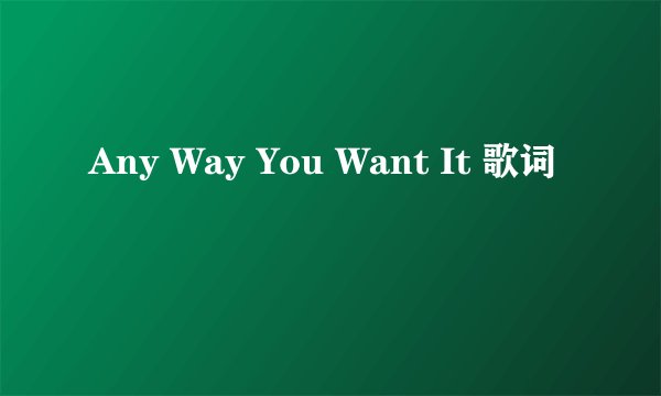 Any Way You Want It 歌词