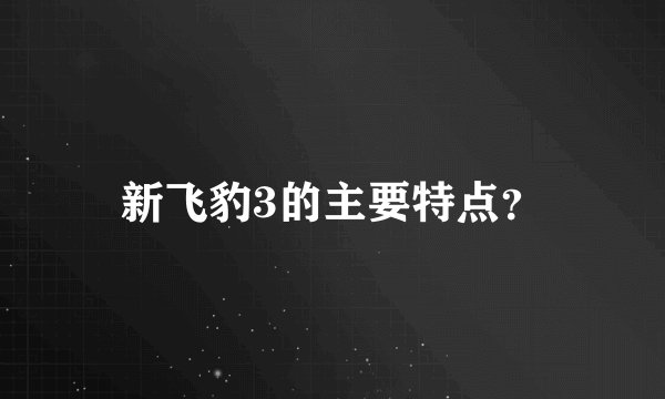 新飞豹3的主要特点？