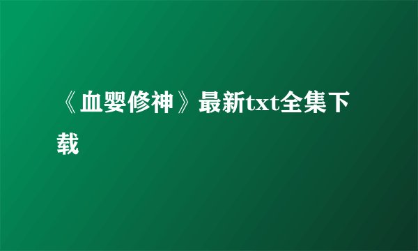 《血婴修神》最新txt全集下载