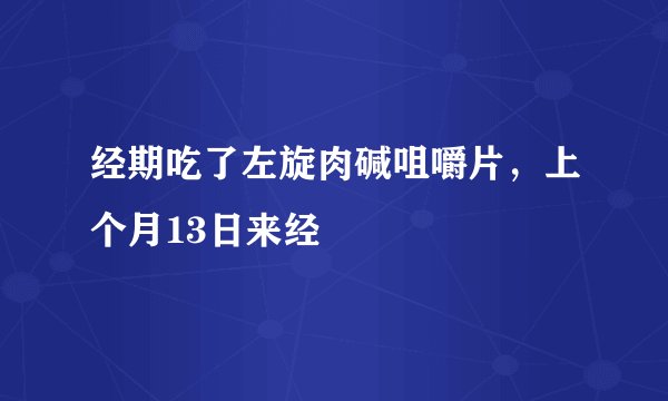 经期吃了左旋肉碱咀嚼片，上个月13日来经