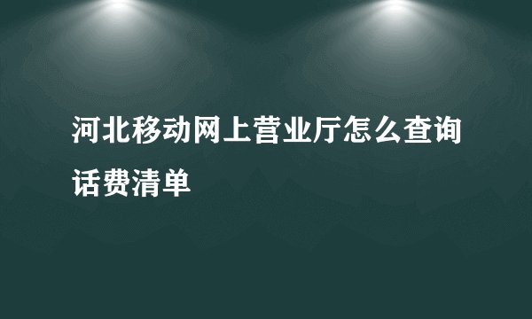 河北移动网上营业厅怎么查询话费清单