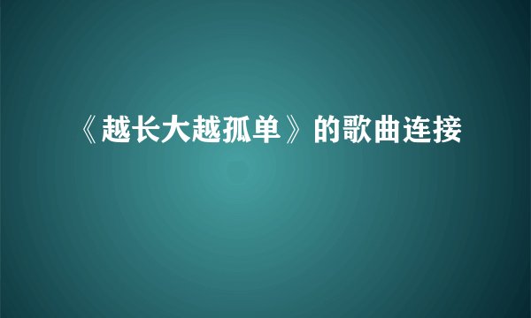 《越长大越孤单》的歌曲连接