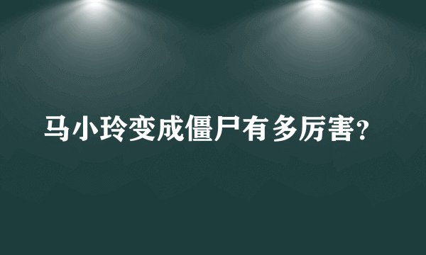 马小玲变成僵尸有多厉害？