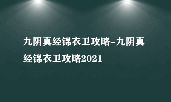 九阴真经锦衣卫攻略-九阴真经锦衣卫攻略2021