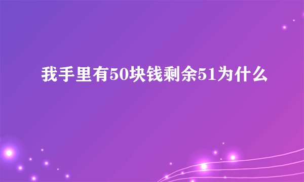 我手里有50块钱剩余51为什么
