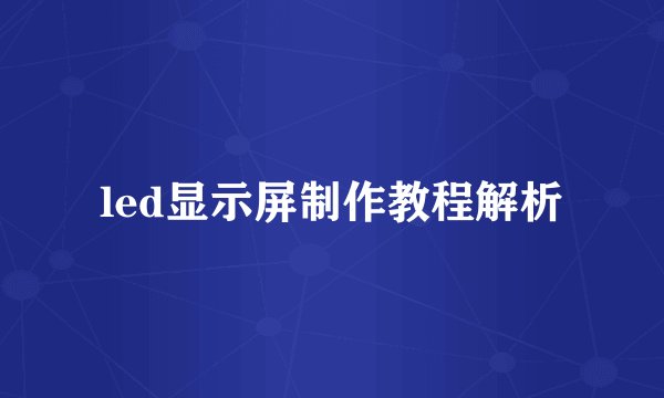 led显示屏制作教程解析