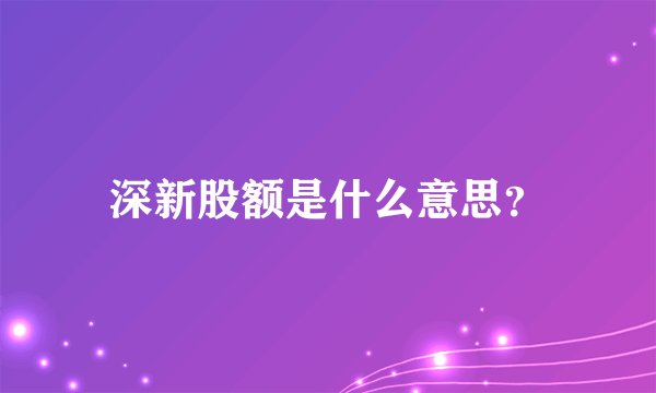 深新股额是什么意思？