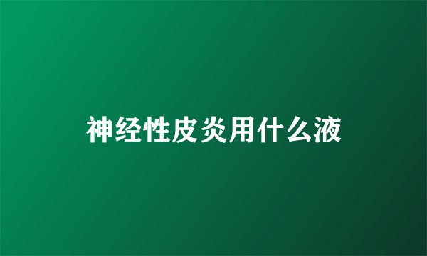 神经性皮炎用什么液