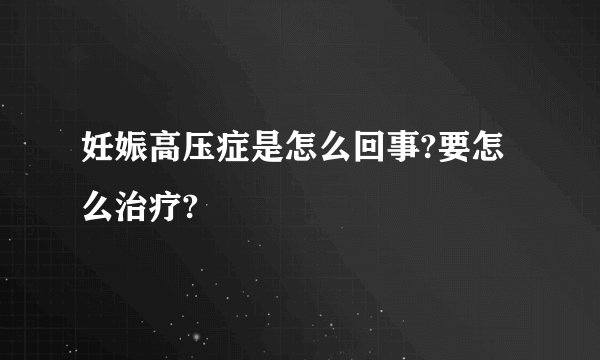 妊娠高压症是怎么回事?要怎么治疗?