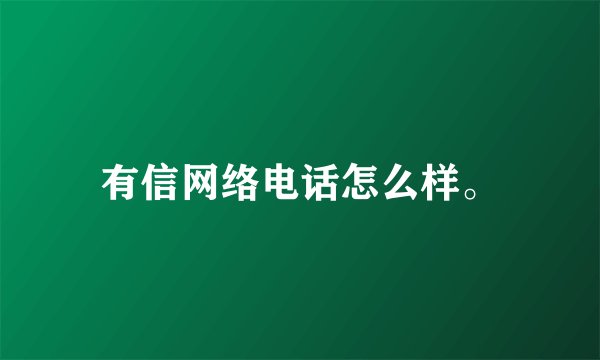 有信网络电话怎么样。