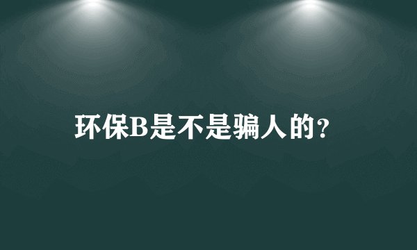 环保B是不是骗人的？