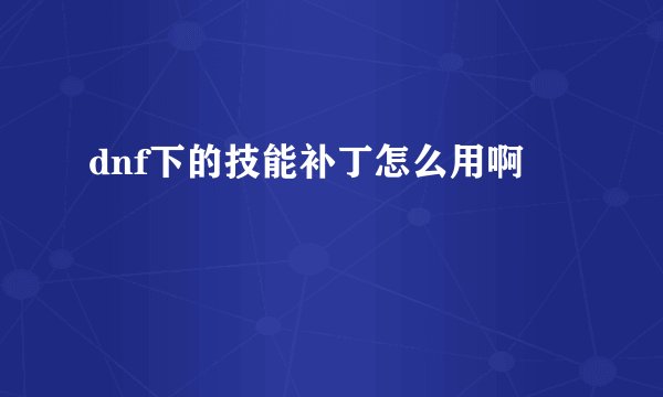dnf下的技能补丁怎么用啊