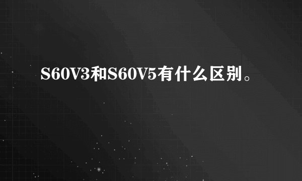 S60V3和S60V5有什么区别。