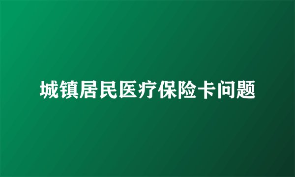 城镇居民医疗保险卡问题