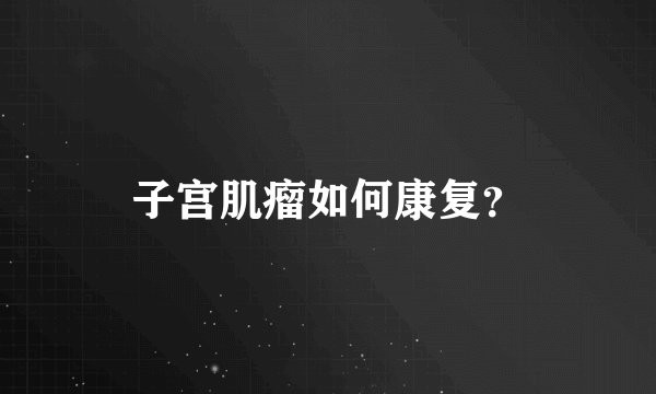 子宫肌瘤如何康复？