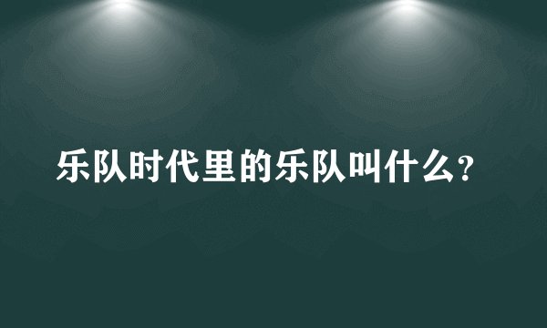 乐队时代里的乐队叫什么？