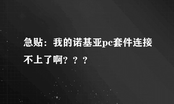 急贴：我的诺基亚pc套件连接不上了啊？？？