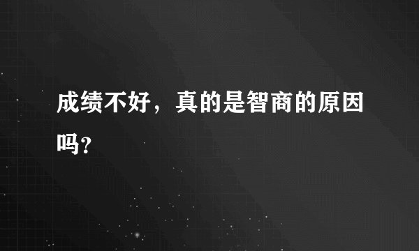 成绩不好，真的是智商的原因吗？