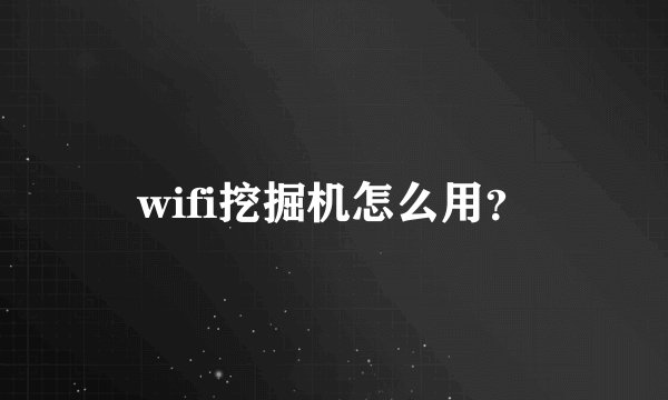 wifi挖掘机怎么用？