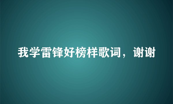 我学雷锋好榜样歌词，谢谢