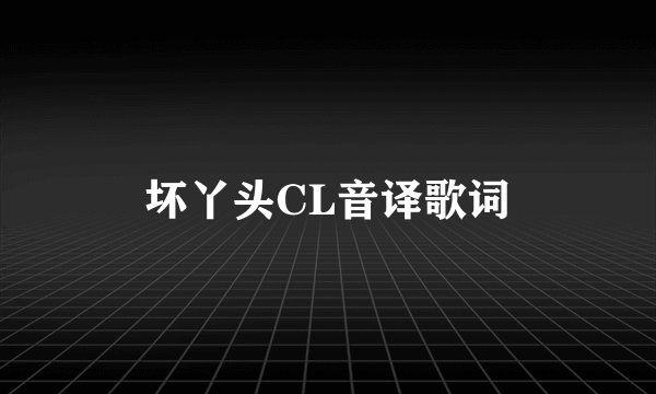 坏丫头CL音译歌词