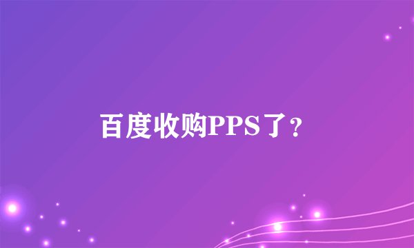 百度收购PPS了？